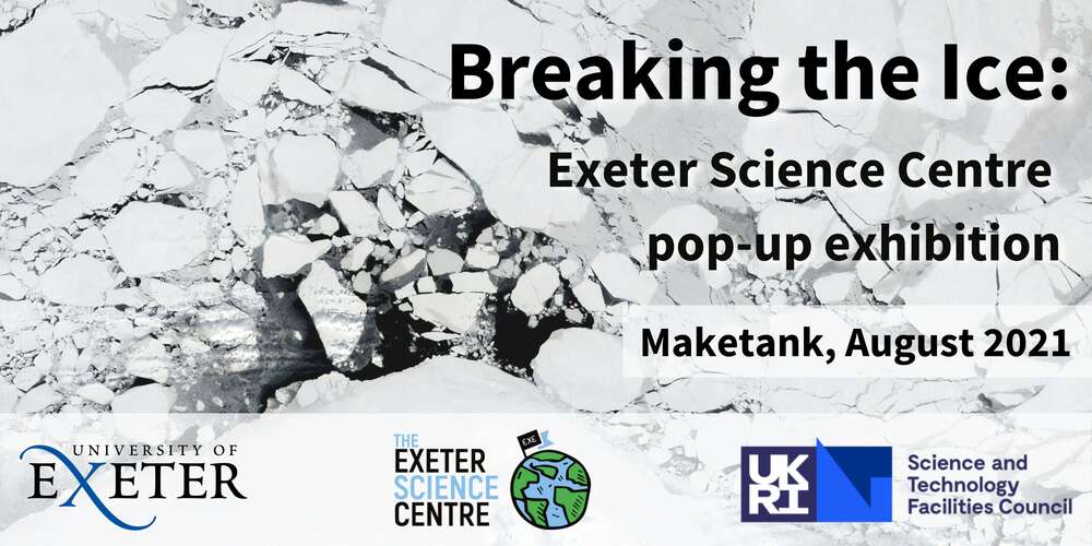 Breaking the ice: Exeter Science Centre pop-up exhibition. Maketank, August 2021